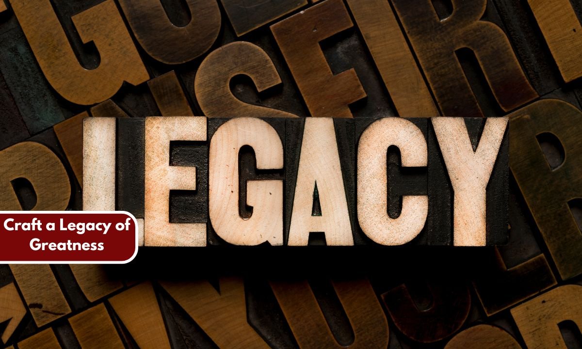 Craft a Legacy of Greatness