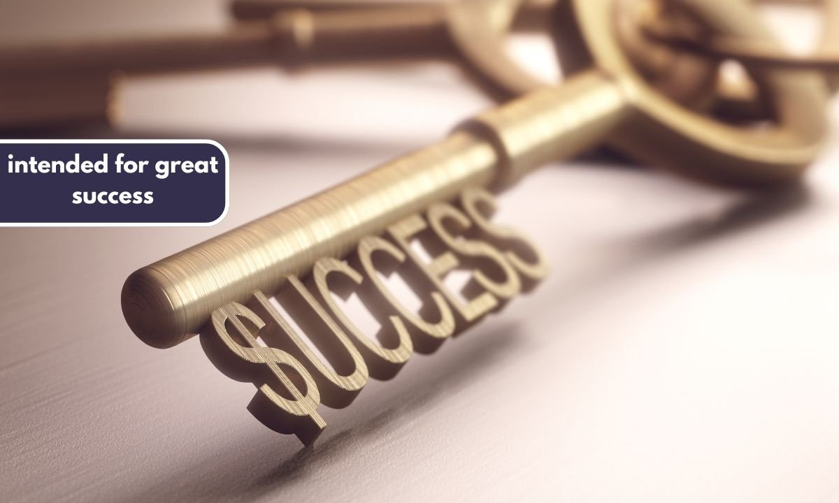 intended for great success